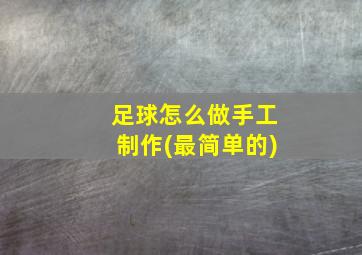 足球怎么做手工制作(最简单的)