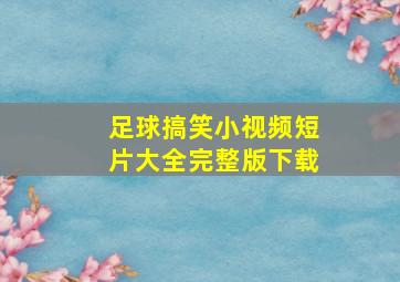 足球搞笑小视频短片大全完整版下载