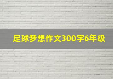 足球梦想作文300字6年级