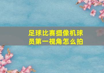 足球比赛摄像机球员第一视角怎么拍