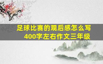 足球比赛的观后感怎么写400字左右作文三年级