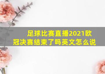 足球比赛直播2021欧冠决赛结束了吗英文怎么说