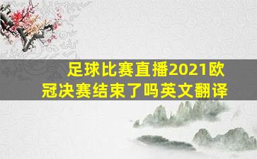 足球比赛直播2021欧冠决赛结束了吗英文翻译