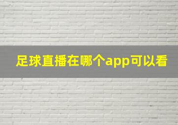 足球直播在哪个app可以看