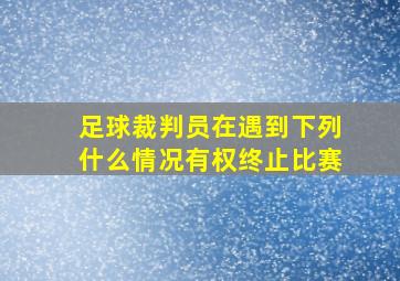 足球裁判员在遇到下列什么情况有权终止比赛