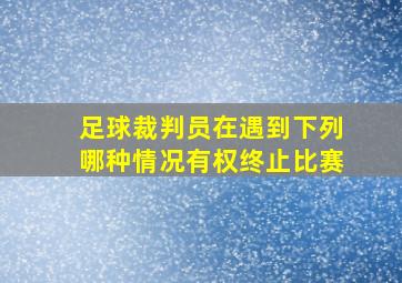 足球裁判员在遇到下列哪种情况有权终止比赛