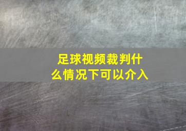 足球视频裁判什么情况下可以介入