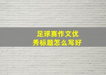 足球赛作文优秀标题怎么写好