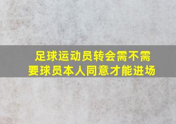 足球运动员转会需不需要球员本人同意才能进场