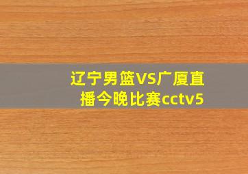 辽宁男篮VS广厦直播今晚比赛cctv5