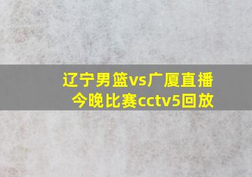 辽宁男篮vs广厦直播今晚比赛cctv5回放