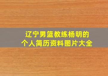 辽宁男篮教练杨明的个人简历资料图片大全