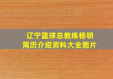 辽宁篮球总教练杨明简历介绍资料大全图片