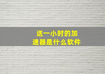 送一小时的加速器是什么软件