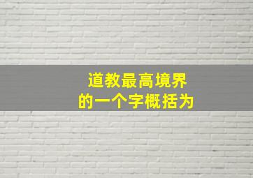 道教最高境界的一个字概括为