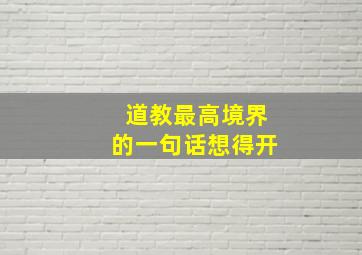 道教最高境界的一句话想得开