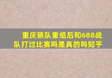 重庆狼队重组后和688战队打过比赛吗是真的吗知乎