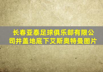 长春亚泰足球俱乐部有限公司井盖地底下艾斯奥特曼图片