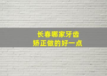 长春哪家牙齿矫正做的好一点