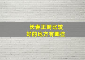 长春正畸比较好的地方有哪些