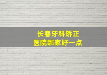 长春牙科矫正医院哪家好一点