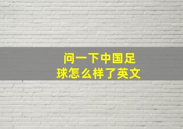 问一下中国足球怎么样了英文