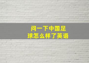 问一下中国足球怎么样了英语