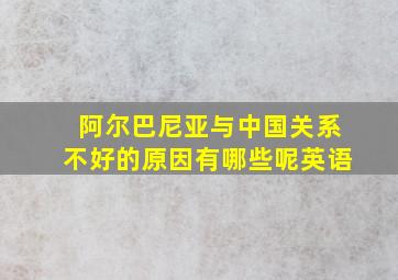 阿尔巴尼亚与中国关系不好的原因有哪些呢英语