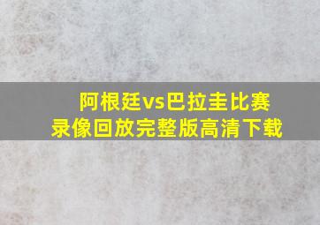 阿根廷vs巴拉圭比赛录像回放完整版高清下载