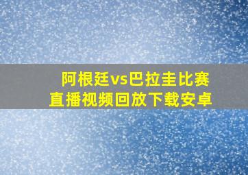 阿根廷vs巴拉圭比赛直播视频回放下载安卓