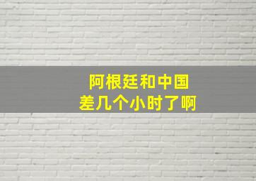 阿根廷和中国差几个小时了啊