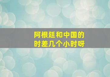 阿根廷和中国的时差几个小时呀