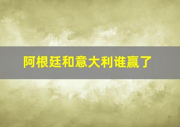 阿根廷和意大利谁赢了