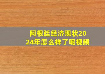 阿根廷经济现状2024年怎么样了呢视频