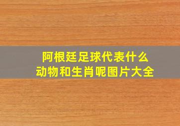 阿根廷足球代表什么动物和生肖呢图片大全