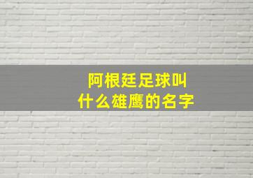 阿根廷足球叫什么雄鹰的名字