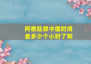 阿根廷跟中国时间差多少个小时了啊