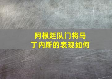 阿根廷队门将马丁内斯的表现如何