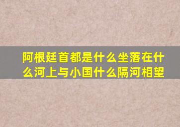 阿根廷首都是什么坐落在什么河上与小国什么隔河相望