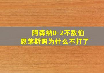 阿森纳0-2不敌伯恩茅斯吗为什么不打了