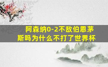 阿森纳0-2不敌伯恩茅斯吗为什么不打了世界杯