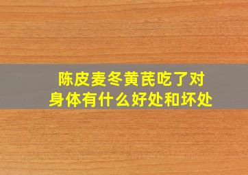 陈皮麦冬黄芪吃了对身体有什么好处和坏处