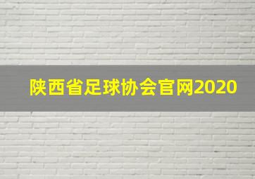 陕西省足球协会官网2020