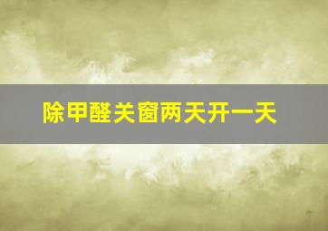 除甲醛关窗两天开一天