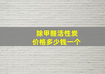 除甲醛活性炭价格多少钱一个