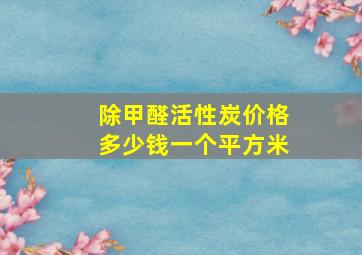 除甲醛活性炭价格多少钱一个平方米