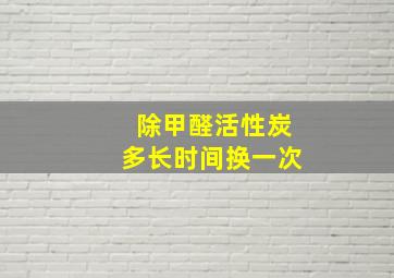 除甲醛活性炭多长时间换一次