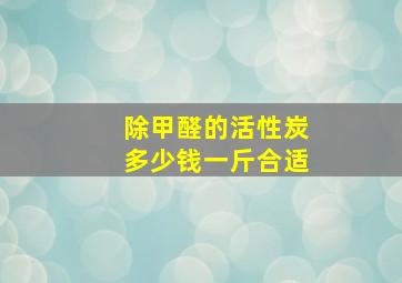 除甲醛的活性炭多少钱一斤合适