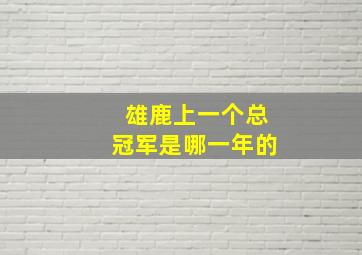 雄鹿上一个总冠军是哪一年的