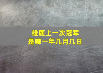 雄鹿上一次冠军是哪一年几月几日